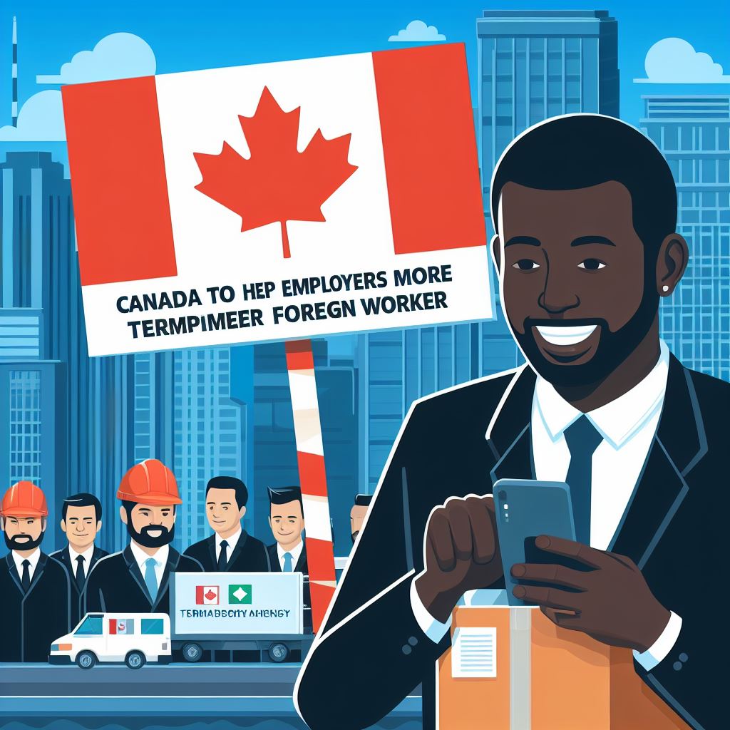 Canada to help employers hire more temporary foreign workers to fill shortages. Apply Now!